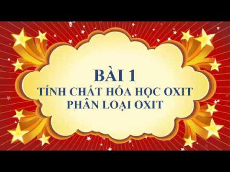 Bài 1: Tính chất hóa học của oxit. Khái quát về sự phân loại oxit