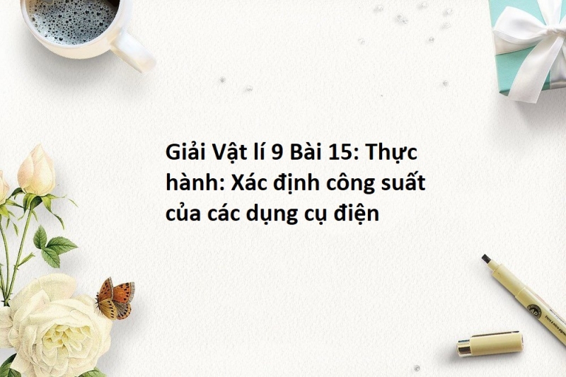 Bài 15: Thực hành: Xác định công suất của các dụng cụ điện