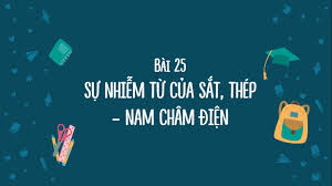 Bài 25: Sự nhiễm từ của sắt, thép Nam châm điện