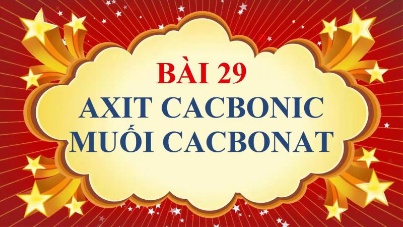 Bài 29: Axit Cacbonic , Muối Cacbonat