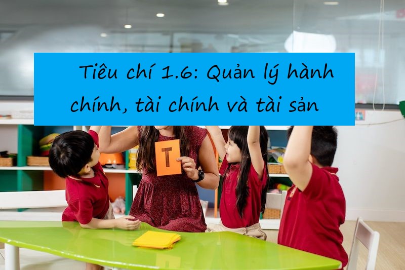 Tiêu chí 1.6: Quản lý hành chính, tài chính và tài sản