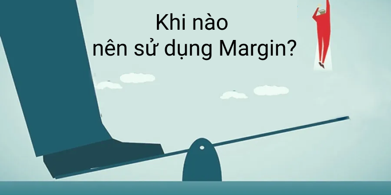 Khi nào nên dùng Margin trong đầu tư Chứng khoán