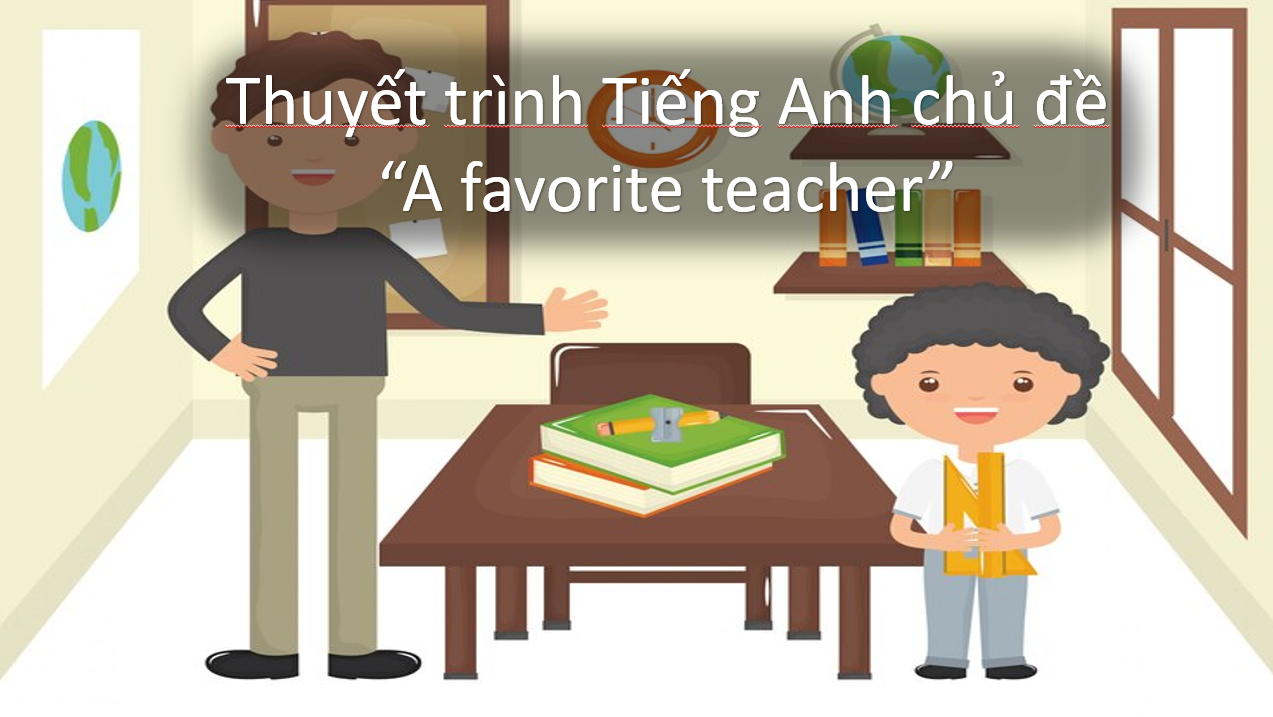 Thuyết trình Tiếng Anh chủ đề "A favorite teacher"