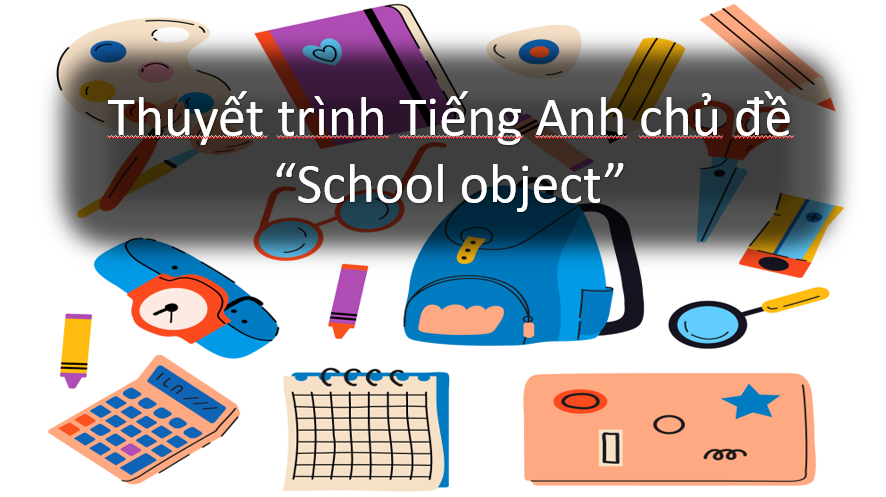 Thuyết trình Tiếng Anh Chủ đề "School Object"