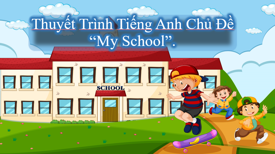 Thuyết trình tiếng Anh với chủ đề "My School".