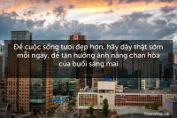 Để cuộc sống tươi đẹp hơn, hãy dậy thật sớm mỗi ngày, để tận hưởng ánh nắng chan hòa của buổi sáng mai